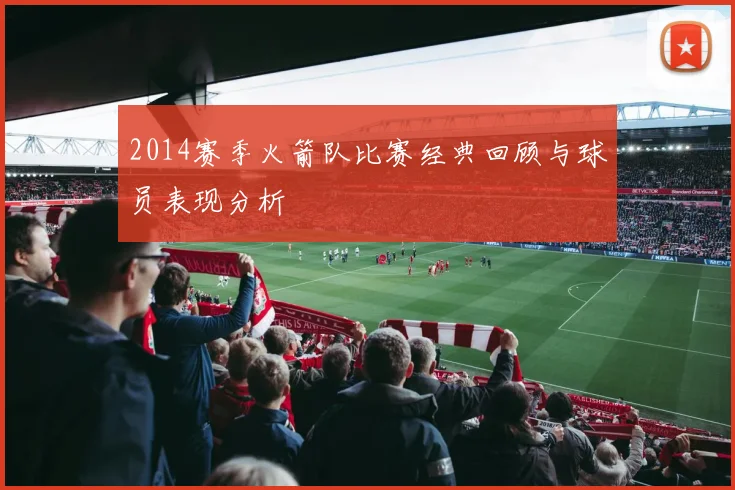 2014赛季火箭队比赛经典回顾与球员表现分析