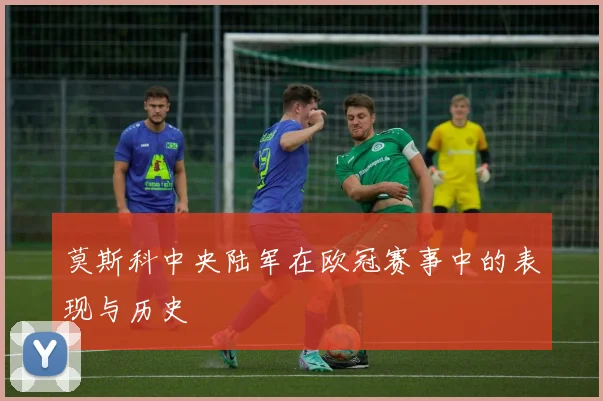 莫斯科中央陆军在欧冠赛事中的表现与历史