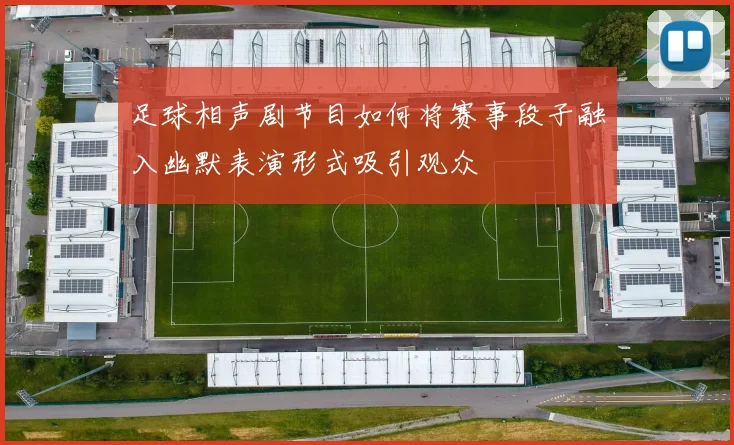 足球相声剧节目如何将赛事段子融入幽默表演形式吸引观众