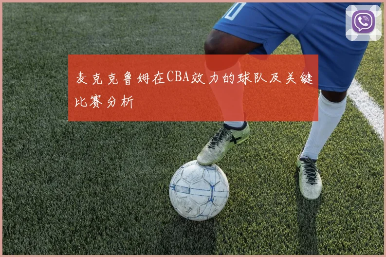 麦克克鲁姆在CBA效力的球队及关键比赛分析