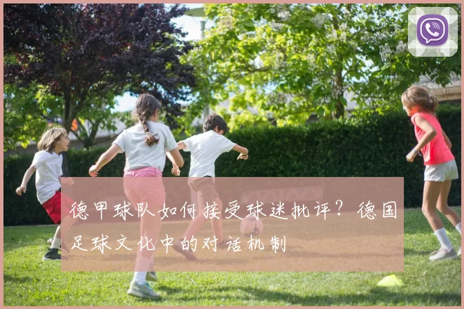 德甲球队如何接受球迷批评？德国足球文化中的对话机制