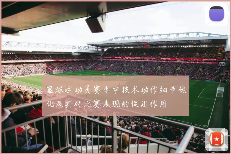 篮球运动员赛季中技术动作细节优化及其对比赛表现的促进作用