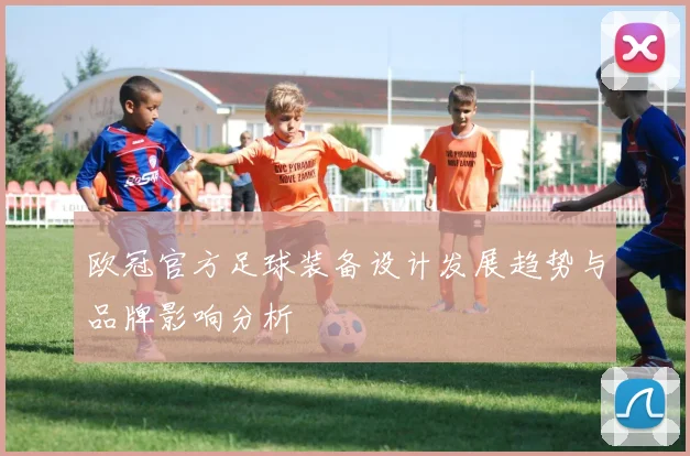 欧冠官方足球装备设计发展趋势与品牌影响分析