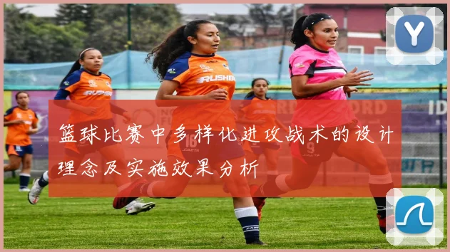 篮球比赛中多样化进攻战术的设计理念及实施效果分析