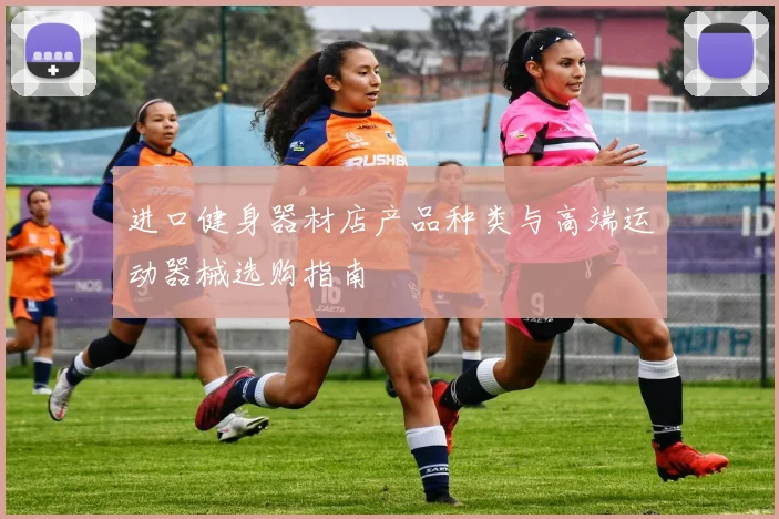 进口健身器材店产品种类与高端运动器械选购指南