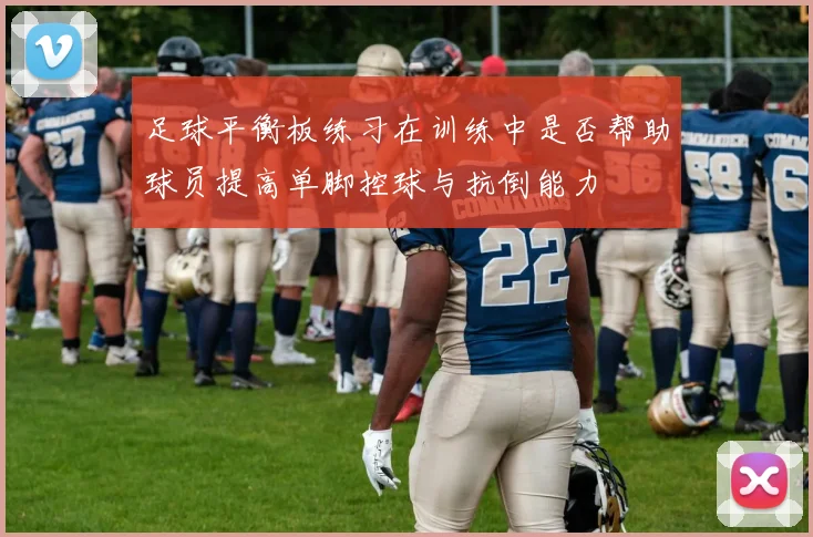 足球平衡板练习在训练中是否帮助球员提高单脚控球与抗倒能力