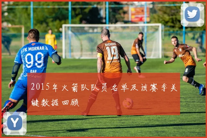 2015年火箭队队员名单及该赛季关键数据回顾