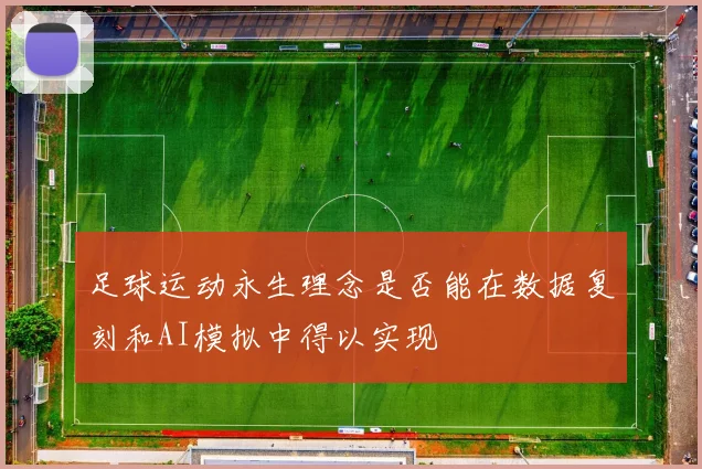 足球运动永生理念是否能在数据复刻和AI模拟中得以实现