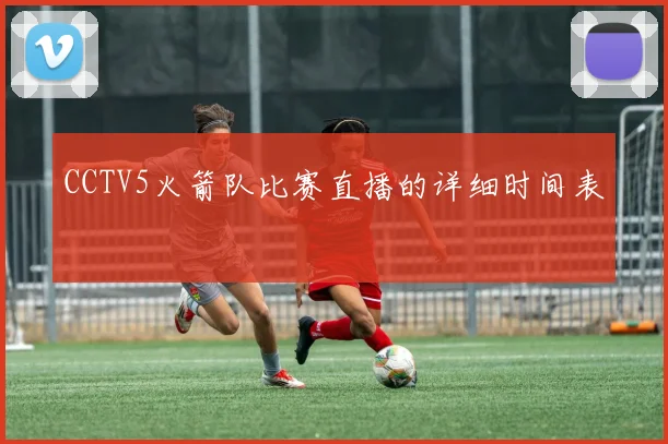 CCTV5火箭队比赛直播的详细时间表